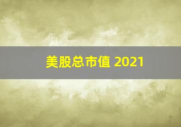 美股总市值 2021